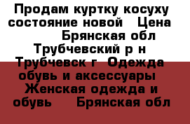 Продам куртку-косуху состояние новой › Цена ­ 1 000 - Брянская обл., Трубчевский р-н, Трубчевск г. Одежда, обувь и аксессуары » Женская одежда и обувь   . Брянская обл.